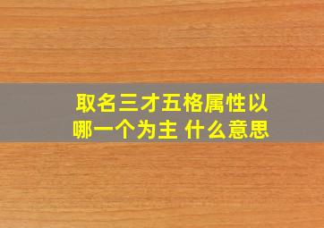 取名三才五格属性以哪一个为主 什么意思